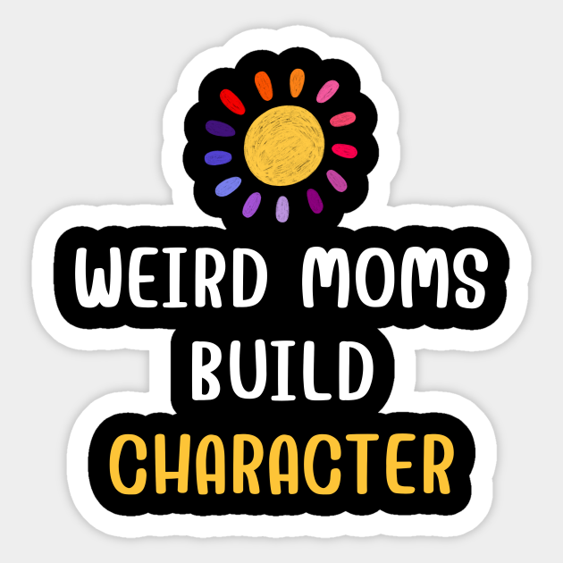 Weird Moms Build Character Weird Moms Build Character Sticker Teepublic